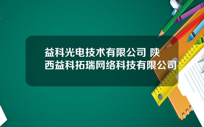 益科光电技术有限公司 陕西益科拓瑞网络科技有限公司